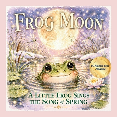 Frog Moon: A Little Frog Sings of Spring by Jeonotte, Nichole
