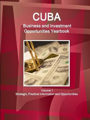 Cuba Business and Investment Opportunities Yearbook Volume 1 Strategic, Practical Information and Opportunities by Ibp, Inc