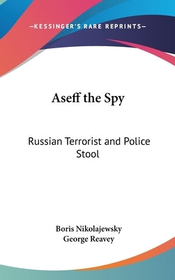 Aseff the Spy: Russian Terrorist and Police Stool by Nikolajewsky, Boris
