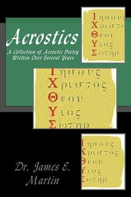 Acrostics: A Collection of Acrostic Poetry Written Over Several Years by Martin, James E.
