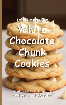 It's Time to Eat White Chocolate Chunk Cookies by Walter the Educator