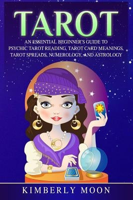 Tarot: An Essential Beginner's Guide to Psychic Tarot Reading, Tarot Card Meanings, Tarot Spreads, Numerology, and Astrology by Moon, Kimberly