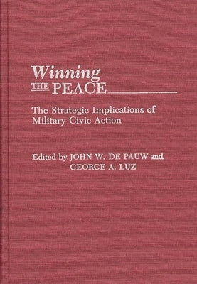 Winning the Peace: The Strategic Implications of Military Civic Action by Pauw, John W. De