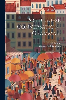 Portuguese Conversation-grammar; by Kordgien, Gustav Carl
