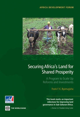 Securing Africa's Land for Shared Prosperity: A Program to Scale Up Reforms and Investments by Byamugisha, Frank F. K.