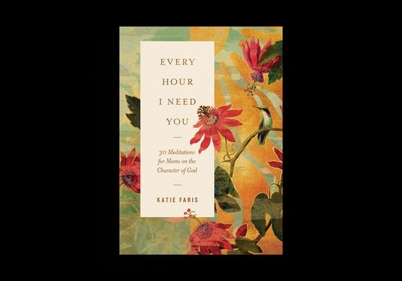 Every Hour I Need You: 30 Meditations for Moms on the Character of God by Faris, Katie