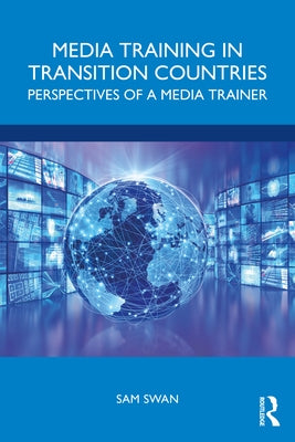 Media Training in Transition Countries: Perspectives of a Media Trainer by Swan, Sam