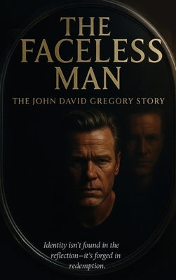 THE FACELESS MAN The John David Gregory Story: Identity isn't found in the reflection-it's forged in redemption by Gregory, John David