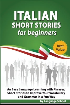 Italian Short Stories for Beginners: Easy Language Learning with Phrases and Short Stories to Improve Your Vocabulary and Grammar in a Fun Way by School, Language