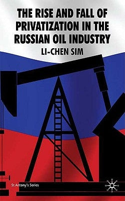 The Rise and Fall of Privatization in the Russian Oil Industry by Sim, s.