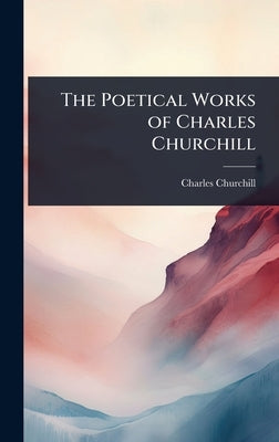 The Poetical Works of Charles Churchill by Churchill, Charles