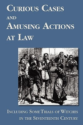 Curious Cases and Amusing Actions at Law Including Some Trials of Witches in the Seventeenth Century by Hale, Matthew