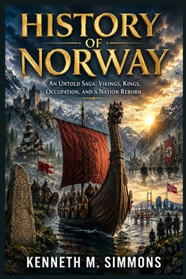 History of Norway: An Untold Saga: Vikings, Kings, Occupation, and a Nation Reborn by Simmons, Kenneth M.