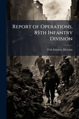 Report of Operations, 85th Infantry Division by 85th Infantry Division