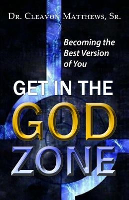 Get in the God Zone: Becoming the Best Version of You by Matthews Sr, Cleavon
