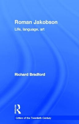 Roman Jakobson: Life, Language and Art by Bradford, Richard