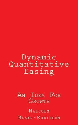 Dynamic Quantitative Easing: An Idea For Growth by Blair-Robinson, Malcolm