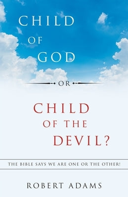 Child of God or Child of the Devil?: The Bible Says We Are One or the Other! by Adams, Robert