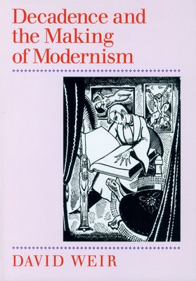 Decadence and the Making of Modernism by Weir, David