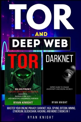 TOR and Deep Web: Master Your Online Privacy, Darknet, NSA, Spying, Bitcoin, Mining, Ethereum, Blockchain, Hacking, and more! 2 Books in by Knight, Ryan