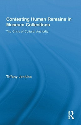 Contesting Human Remains in Museum Collections: The Crisis of Cultural Authority by Jenkins, Tiffany