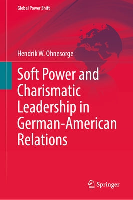 Soft Power and Charismatic Leadership in German-American Relations by Ohnesorge, Hendrik W.