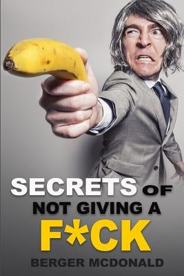 Secrets of Not Giving a F*ck: A Humorous Guide to Stop Worrying about F*cking Sh*t, and Start Living a Stress-Free Life by McDonald, Berger