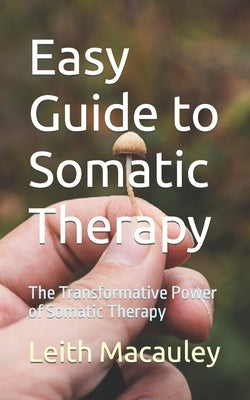 Easy Guide to Somatic Therapy: The Transformative Power of Somatic Therapy by MacAuley, Leith