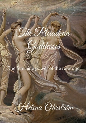 The Pleiadean Goddesses: The feminine power of the new age by Öhrström, Helena