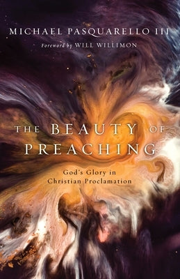 The Beauty of Preaching: God's Glory in Christian Proclamation by Pasquarello, Michael