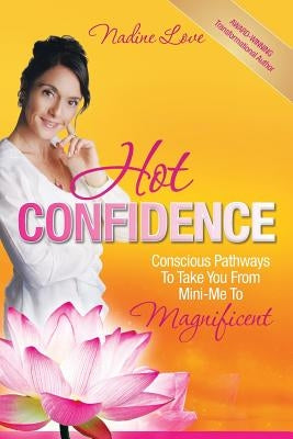Hot Confidence: Conscious Pathways to Take You from Mini-Me to Magnificent by Love, Nadine