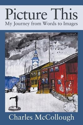 Picture This: My Journey from Words to Images by McCollough, Charles