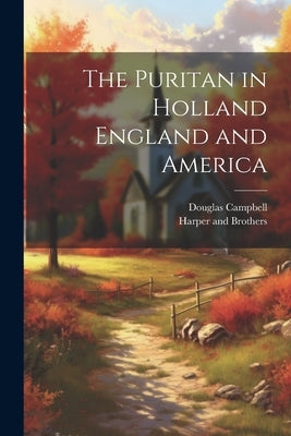 The Puritan in Holland England and America by Campbell, Douglas