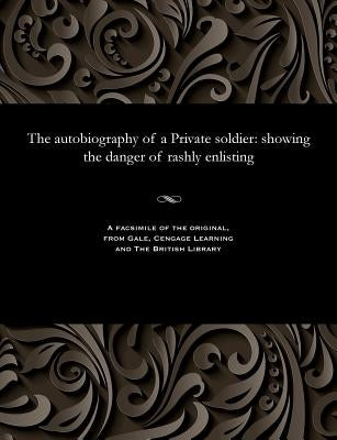 The Autobiography of a Private Soldier: Showing the Danger of Rashly Enlisting by Private Soldier