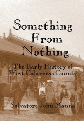 Something From Nothing: The Early History of West Calaveras County by Manna, Salvatore John