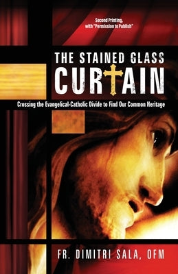 The Stained Glass Curtain: Crossing the Evangelical-Catholic Divide to Find Our Common Heritage by Sala, Dimitri
