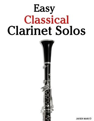 Easy Classical Clarinet Solos: Featuring Music of Bach, Beethoven, Wagner, Handel and Other Composers by Marc