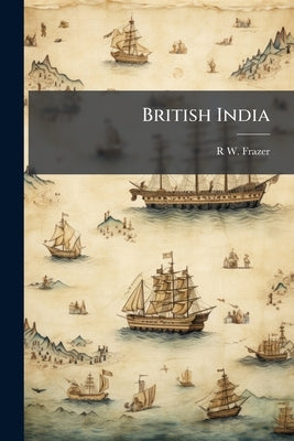 British India by Frazer, R. W. 1854-1921