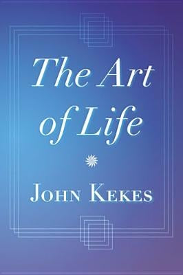 The Art of Life by Kekes, John