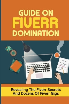 Guide On Fiverr Domination: Revealing The Fiverr Secrets And Dozens Of Fiverr Gigs: How To Do Dozens Of Fiverr Gigs by Mataka, Lee