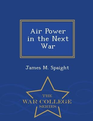 Air Power in the Next War - War College Series by Spaight, James M.
