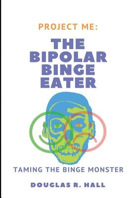 The Bipolar Binge Eater: Taming The Binge Monster by Hall, Douglas R.