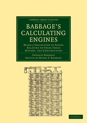 Babbage's Calculating Engines: Being a Collection of Papers Relating to Them; Their History and Construction by Babbage, Charles