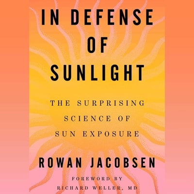 In Defense of Sunlight: The Surprising Science of Sun Exposure by Jacobsen, Rowan
