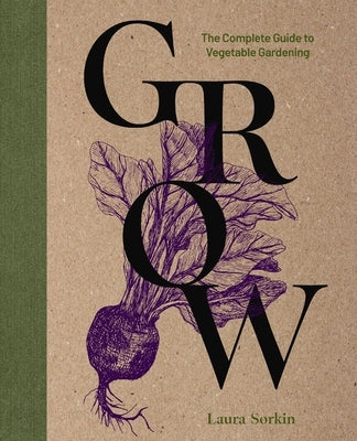 Grow: The Complete Guide to Vegetable Gardening by Sorkin, Laura