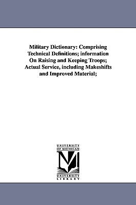 Military Dictionary: Comprising Technical Definitions; information On Raising and Keeping Troops; Actual Service, including Makeshifts and by Scott, Henry Lee