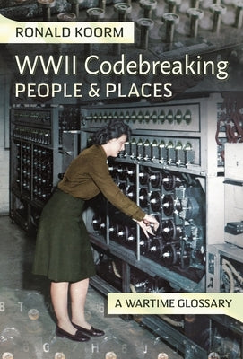 Ww2 Codebreaking People and Places: A Wartime Glossary by Koorm, Ronald