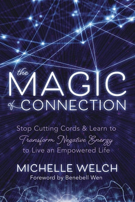 The Magic of Connection: Stop Cutting Cords & Learn to Transform Negative Energy to Live an Empowered Life by Welch, Michelle