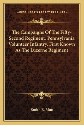 The Campaigns of the Fifty-Second Regiment, Pennsylvania Volunteer Infantry, First Known as the Luzerne Regiment by Mott, Smith B.