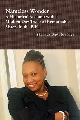 Nameless Wonder A Historical Account with a Modern Day Twist of Remarkable Sisters in the Bible by Mathieu, Shaunda Davis